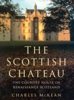 The Scottish Chateau: The Country House Of Renaissance Scotland - Charles McKean