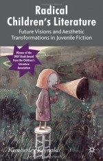 Radical Children's Literature: Future Visions and Aesthetic Transformations in Juvenile Fiction - Kimberley Reynolds