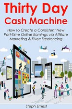 Thirty Day Cash Machine: How to Create a Consistent New Part-Time Online Earnings via Affiliate Marketing & Fiverr Freelancing - Steph Ernest