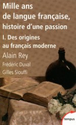 Mille Ans De Langue Française, Histoire D'une Passion: Tome 1, Des Origines Au Français Moderne - Alain Rey, Frédéric Duval, Gilles Siouffi