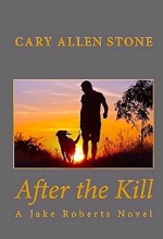 After the Kill (A Jake Roberts Novel Book 4) - Cary Allen Stone