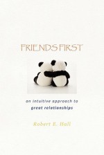 Friends First: An Intuitive Approach to Great Relationships - Robert E. Hall