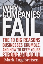 Why Companies Fail: The 10 Big Reasons Businesses Crumble, and How to Keep Yours Strong and Solid - Mark Ingebretsen