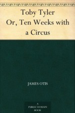 Toby Tyler Or, Ten Weeks with a Circus - James Otis