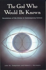 The God Who Would Be Known: Revelations of Divine Contemporary Science - John Marks Templeton, Robert L Herrmann