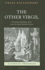 The Other Virgil: Pessimistic Readings of the Aeneid in Early Modern Culture - Craig Kallendorf