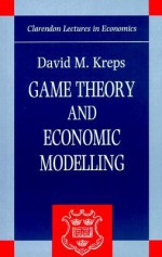 Game Theory and Economic Modelling (Clarendon Lectures in Economics) - David M. Kreps