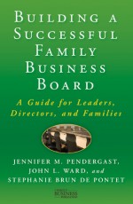 Building a Successful Family Business Board: A Guide for Leaders, Directors, and Families - Jennifer M. Pendergast, John L. Ward, Stephanie Brun de Pontet