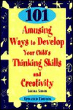 101 Amusing Ways to Develop Your Child's Thinking Skills and Creativity - Sarina Simon, Oksana Hlodan