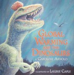 Global Warming and the Dinosaurs: Fossil Discoveries at the Poles - Caroline Arnold, Laurie Caple