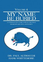 My Name Be Buried:A Coerced Pen Name Forces the Real Shakespeare into Anonymity - Dr. Paul Altrocchi, Hank Whittemore