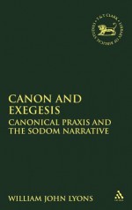 Canon and Exegesis: Canonical Praxis and the Sodom Narrative - William John Lyons