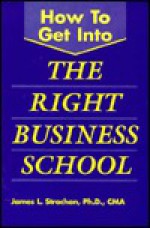 How to Get Into the Right Business School - James L. Strachan, Sarah Kennedy