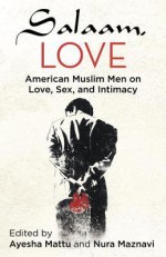 Salaam, Love: American Muslim Men on Love, Sex, and Intimacy - Ayesha Mattu