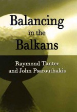 Balancing in the Balkans - Raymond Tanter, John Psarouthakis