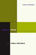 Against Freud: Critics Talk Back - Todd Dufresne