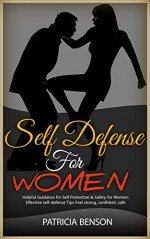 Self Defense for Women: Helpful Guidance for Self Protection & Safety for Women, Effective Self-Defense Tips Feel Strong, Confident - Patricia Benson