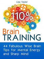 Brain Training: 44 Fabulous Wise Brain Tips for Mental Energy and Sharp Mind (Brain Training, Memory Improvement, Brain Plasticity) - Liza Taylor