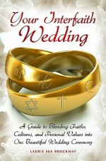 Your Interfaith Wedding: A Guide to Blending Faiths, Cultures, and Personal Values Into One Beautiful Wedding Ceremony - Laurie Sue Brockway