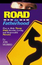 ROAD to Fatherhood: How to Help Young Dads Become Loving and Responsible Parents - Jon Morris