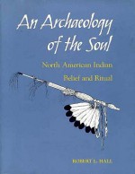 An Archaeology of the Soul: North American Indian Belief and Ritual - Robert L. Hall