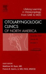 Life Long Learning In Otolaryngology Practice: From Gme To Moc, An Issue Of Otolaryngologic Clinics (The Clinics: Surgery) - Matthew Ryan