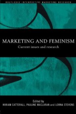 Marketing and Feminism: Current issues and research (Routledge Interpretive Marketing Research) - Miriam Catterall, Pauline Maclaran, Lorna Stevens