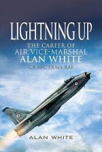 Lightning Up: The Career Of Air Vice Marshal Alan White Cb Afc Fr Ae S Raf - Alan White