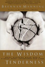 The Wisdom of Tenderness : What Happens When God's Fierce Mercy Transforms Our Lives - Brennan Manning