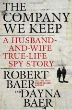 The Company We Keep: A Husband-and-Wife True-Life Spy Story - Robert Baer, Dayna Baer