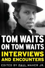 Tom Waits on Tom Waits: Interviews and Encounters - Paul Maher, Jr.