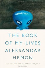 The Book of My Lives - Aleksandar Hemon