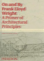 On and by Frank Lloyd Wright: A Primer of Architectural Principles - Robert McCarter