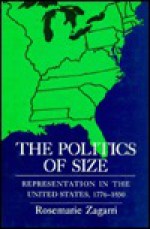 The Politics of Size: Representation in the United States, 1776 1850 - Rosemarie Zagarri