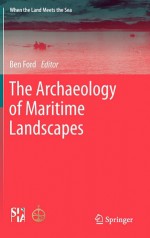 The Archaeology Of Maritime Landscapes (When The Land Meets The Sea) - Ben Ford