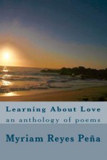 Learning about Love: An Anthology of Poems - Myriam Reyes Pe a., Jorge Salgado-Reyes, Andrea Salgado-Reyes