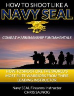 How to Shoot Like a Navy SEAL (Combat Marksmanship Fundamentals) - Chris Sajnog, Di Zinno, Tony