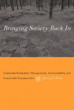 Bringing Society Back in: Grassroots Ecosystem Management, Accountability, and Sustainable Communities - Edward P. Weber