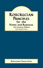 Rosicrucian Principles for the Home and Business (Rosicrucian Order AMORC Kindle Editions) - H. Spencer Lewis, Robin M. Thompson