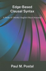 Edge-Based Clausal Syntax: A Study of (Mostly) English Object Structure - Paul M. Postal