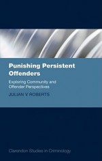 Punishing Persistent Offenders: Exploring Community and Offender Perspectives - Julian V. Roberts