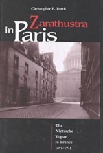 Zarathustra in Paris: The Nietzsche Vogue in France, 1891-1918 - Christopher E. Forth