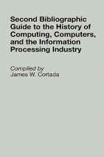 Second Bibliographic Guide to the History of Computing, Computers, and the Information Processing Industry - James W. Cortada