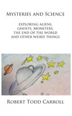 Mysteries and Science: Exploring Aliens, Ghosts, Monsters, the end of the world and other weird things - Robert Carroll, Olivia Dreilinger, Flynn Dreilinger