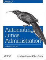 Automating Junos Administration: Doing More with Less - Jonathan Looney, Stacy Smith