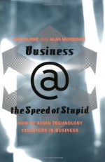 Business @ the Speed of Stupid: How to Avoid Technology Disasters in Business - Dan Burke