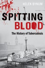 Spitting Blood: The History of Tuberculosis - Helen Bynum