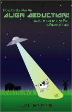 How To Survive An Alien Abduction: And Other Useful Information - Jim Griffin