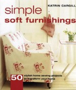 Simple Soft Furnishings: 50 Stylish Sewing Projects To Transform Your Home - Katrin Cargill