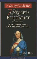 A Study Guide for 7 Secrets of the Eucharist: Encountering the Heart of God - Vinny Flynn